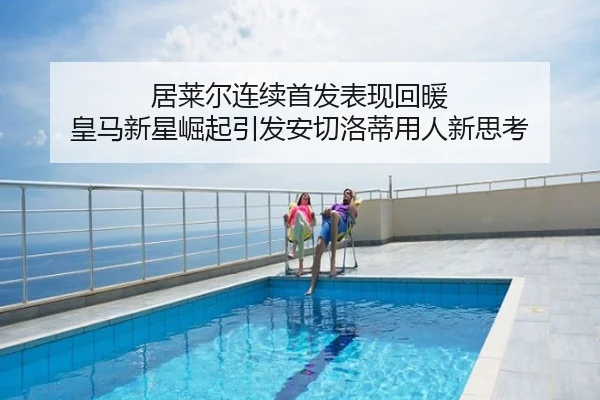 居莱尔连续首发表现回暖 皇马新星崛起引发安切洛蒂用人新思考