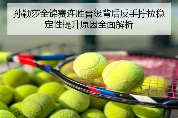 孙颖莎全锦赛连胜晋级背后反手拧拉稳定性提升原因全面解析